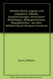 Wilhelm Busch, popular und unbekannt: Olbilder, Handzeichnungen, Munchener Bilderbogen, Bildergeschichten, Biographisches : aus dem Wilhelm-Busch-Museum Hannover (German Edition)