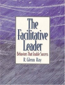 Facilitative Leader, The: Behaviors that Enable Success