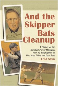 And the Skipper Bats Cleanup: A History of the Baseball Player-Manager, with 42 Biographies of Men Who Filled the Dual Role