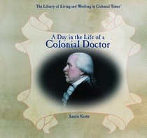A Day in the Life of a Colonial Doctor (The Library of Living and Working in Colonial Times)