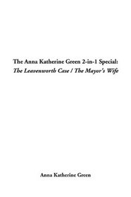 The Anna Katherine Green 2-In-1 Special: The Leavenworth Case / the Mayor's Wife