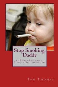 Stop Smoking, Daddy: A 12 Step Program to Living a Smoke-free Life (Volume 1)