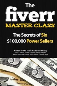 The Fiverr Master Class: The Fiverr Secrets Of Six Power Sellers That Enable You To Work From Home (Fiverr, Make Money Online, Fiverr Ideas, Fiverr ... At Home, Fiverr SEO, Fiverr.com) (Volume 1)