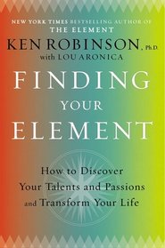 Finding Your Element: How to Discover Your Talents and Passions and Transform Your Life