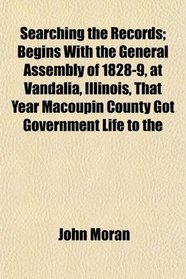 Searching the Records; Begins With the General Assembly of 1828-9, at Vandalia, Illinois, That Year Macoupin County Got Government Life to the