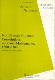 Convolutions in French Mathematics, 1800-1840: From the Calculus and Mechanics to Mathematical Analysis and Mathematical Physics. Vol. 2: The Turns (Science Networks. Historical Studies) (v. 2)
