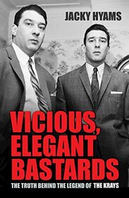Vicious, Elegant Bastards: The Truth Behind the Legend of the Krays