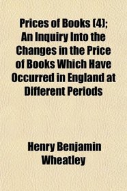 Prices of Books (4); An Inquiry Into the Changes in the Price of Books Which Have Occurred in England at Different Periods