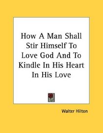 How A Man Shall Stir Himself To Love God And To Kindle In His Heart In His Love