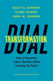 Dual Transformation: How to Reposition Today?s Business While Creating the Future