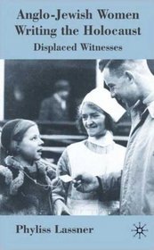 Anglo-Jewish Women Writing the Holocaust: Displaced Witnesses