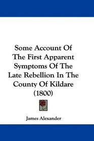 Some Account Of The First Apparent Symptoms Of The Late Rebellion In The County Of Kildare (1800)