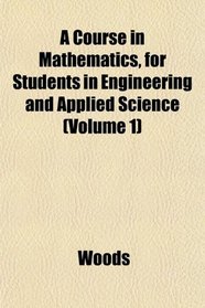 A Course in Mathematics, for Students in Engineering and Applied Science (Volume 1)