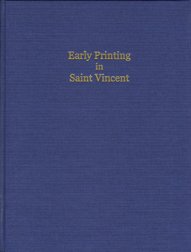 Early Printing in Saint Vincent: The Island's First Printers and Their Work, With a List of Saint Vincent Imprints, 1767-1834