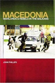 Macedonia : Warlords and Rebels in the Balkans