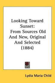 Looking Toward Sunset: From Sources Old And New, Original And Selected (1884)