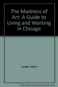 The Madness of Art: A Guide to Living and Working in Chicago