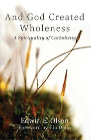 And God Created Wholeness: A Spirituality of Catholicity (Catholicity in an Evolving Universe Series)