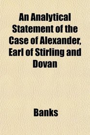 An Analytical Statement of the Case of Alexander, Earl of Stirling and Dovan