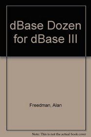 dBase Dozen for dBase III (An Alan Freedman microguide)