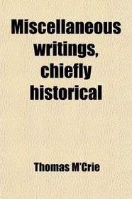 Miscellaneous writings, chiefly historical