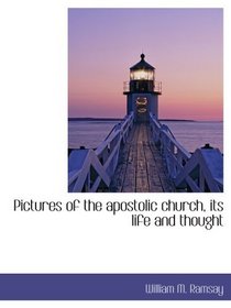Pictures of the apostolic church, its life and thought