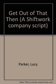 Get Out of That Then (A Shiftwork company script)