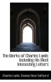 The Works of Charles Lamb: Including His Most Intesesting Letters