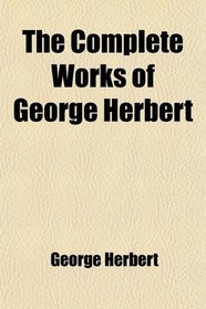The Complete Works of George Herbert; And the Satires and Psalms of Bishop Hall