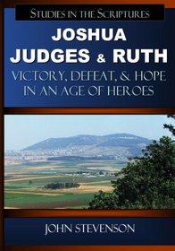 Joshua, Judges, And Ruth: Victory, Defeat, And Hope In An Age Of Heroes