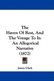 The Haven Of Rest, And The Voyage To It: An Allegorical Narrative (1872)