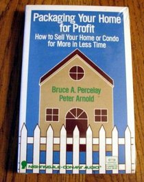Packaging Your Home for Profit: How to Sell Your Home or Condo for More in Less Time