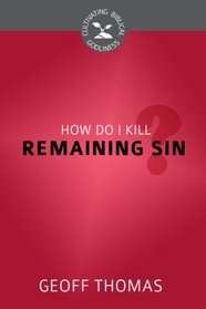 How Do I Kill Remaining Sin? (Cultivating Biblical Godliness)