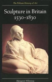 Sculpture in Britain: 1530-1830, Second Edition (The Yale University Press Pelican Histor)