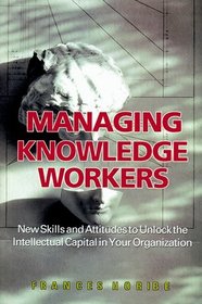 Managing Knowledge Workers : New Skills and Attitudes to Unlock the Intellectual Capital in Your Organization