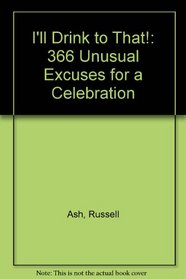 I'll Drink to That!: 366 Unusual Excuses for a Celebration