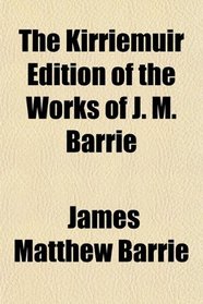 The Kirriemuir Edition of the Works of J. M. Barrie