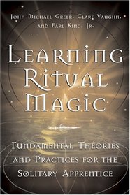 Learning Ritual Magic: Fundamental Theory and Practice for the Solitary Apprentice