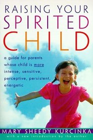 Raising Your Spirited Child: A Guide for Parents Whose Child Is More Intense, Sensitive, Perceptive, Persistent, Energetic
