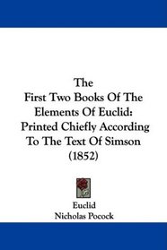 The First Two Books Of The Elements Of Euclid: Printed Chiefly According To The Text Of Simson (1852)