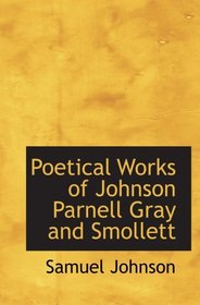 Poetical Works of Johnson   Parnell   Gray   and Smollett: With Memoirs   Critical Dissertations   and Explan