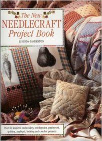 The New Needlecraft Project Book: Over 60 Inspired Embroidery, Needlepoint, Patchwork and Quilting, Applique, Knitting and Crochet Project