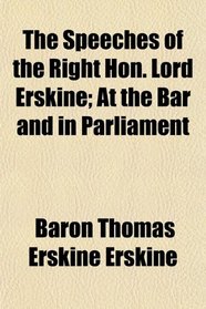 The Speeches of the Right Hon. Lord Erskine; At the Bar and in Parliament