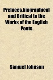 Prefaces,biographical and Critical to the Works of the English Poets