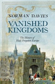 Vanished Kingdoms - the History of Half-Forgotten Wurope