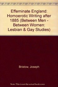 Effeminate England: Homoerotic Writing After 1885 (Between Men--Between Women)