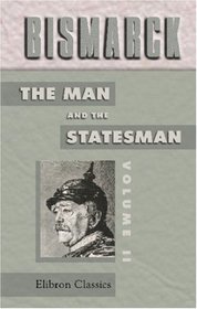 Bismarck: the Man and the Statesman: Being the reflections and reminiscences of Otto, Prince von Bismarck, written and dictated by himself after his retirement ... the supervision of A. J. Butler. Volume 2