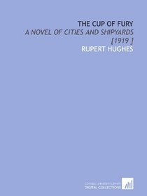 The Cup of Fury: A Novel of Cities and Shipyards [1919 ]