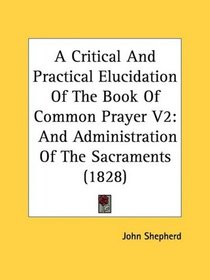 A Critical And Practical Elucidation Of The Book Of Common Prayer V2: And Administration Of The Sacraments (1828)
