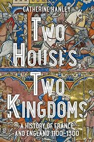 Two Houses, Two Kingdoms: A History of France and England, 1100?1300